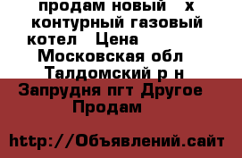 продам новый 2-х контурный газовый котел › Цена ­ 22 000 - Московская обл., Талдомский р-н, Запрудня пгт Другое » Продам   